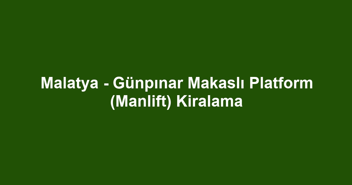 Malatya - Günpınar Makaslı Platform (Manlift) Kiralama