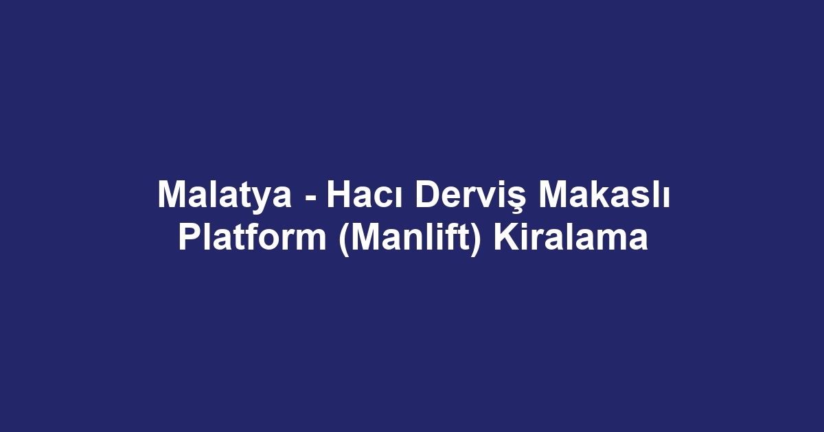 Malatya - Hacı Derviş Makaslı Platform (Manlift) Kiralama