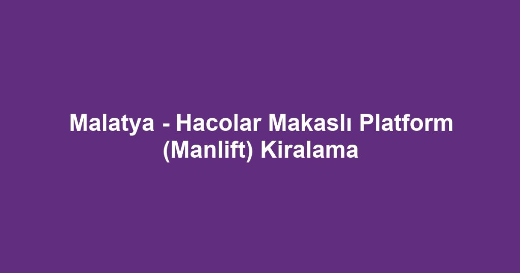 Malatya - Hacolar Makaslı Platform (Manlift) Kiralama
