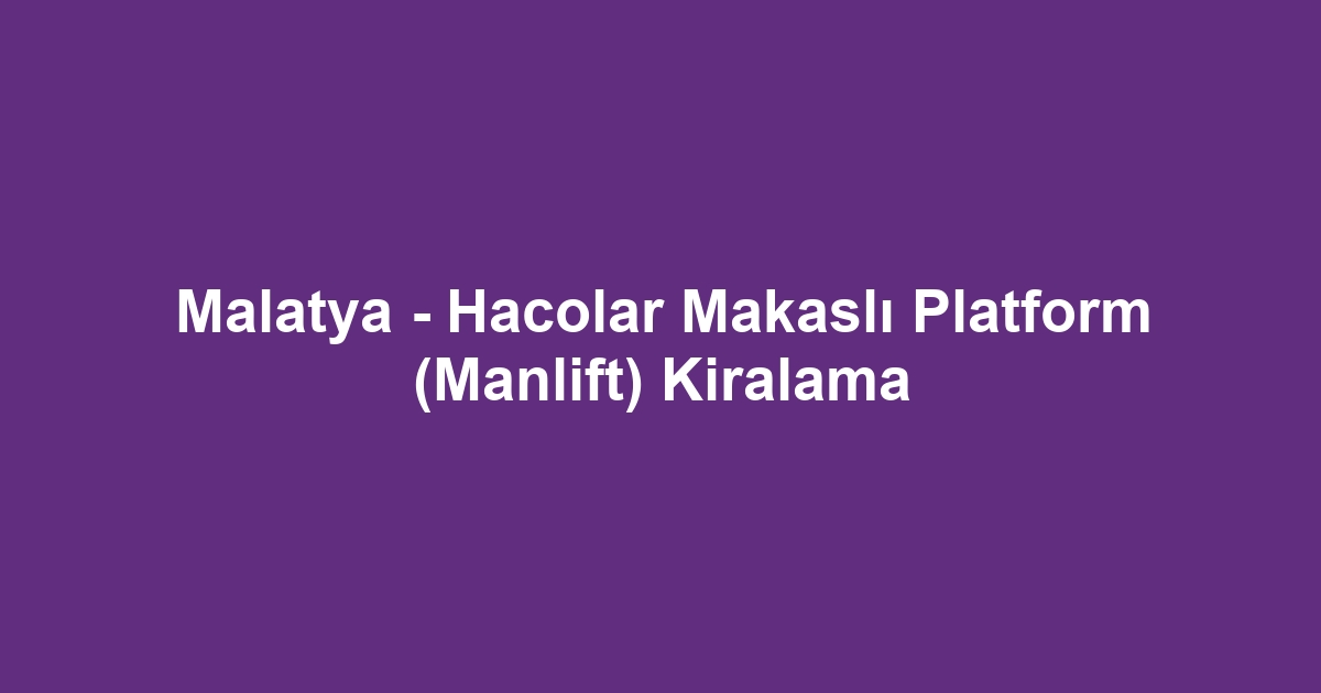 Malatya - Hacolar Makaslı Platform (Manlift) Kiralama