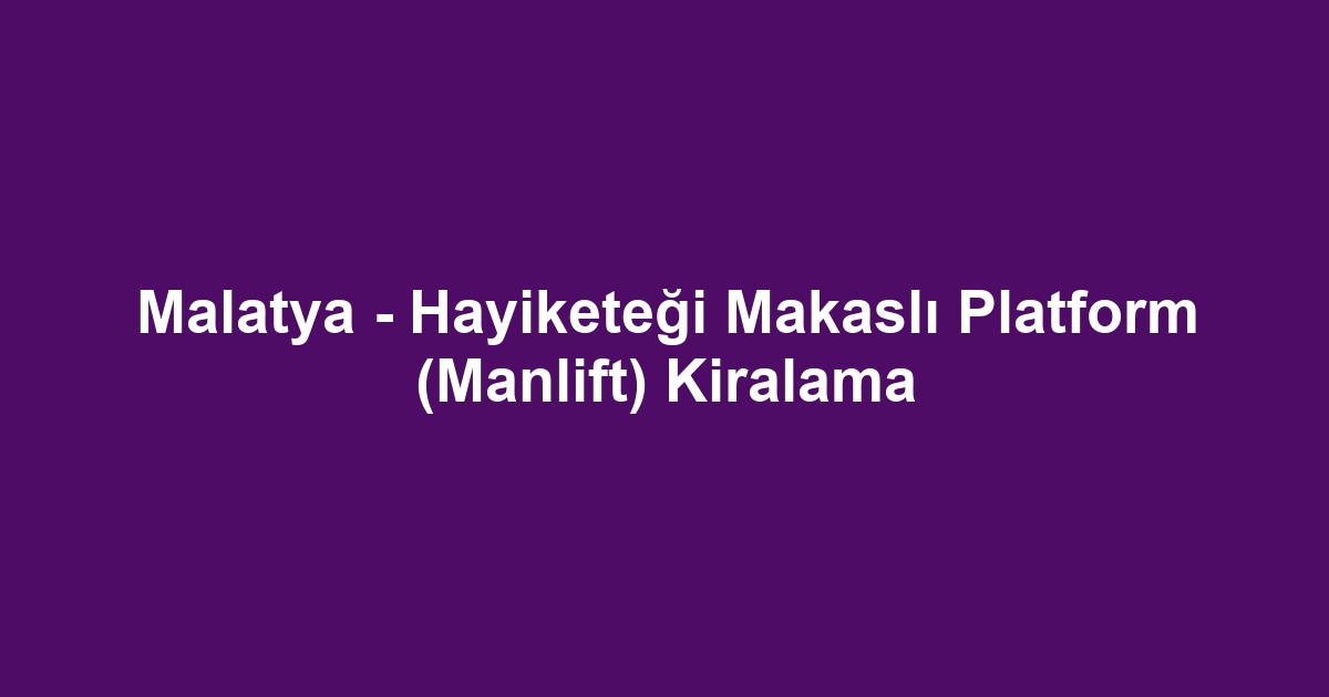 Malatya - Hayiketeği Makaslı Platform (Manlift) Kiralama