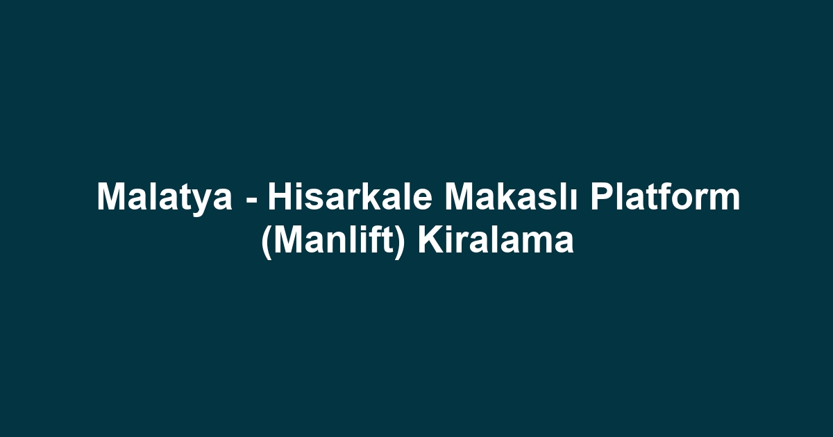 Malatya - Hisarkale Makaslı Platform (Manlift) Kiralama