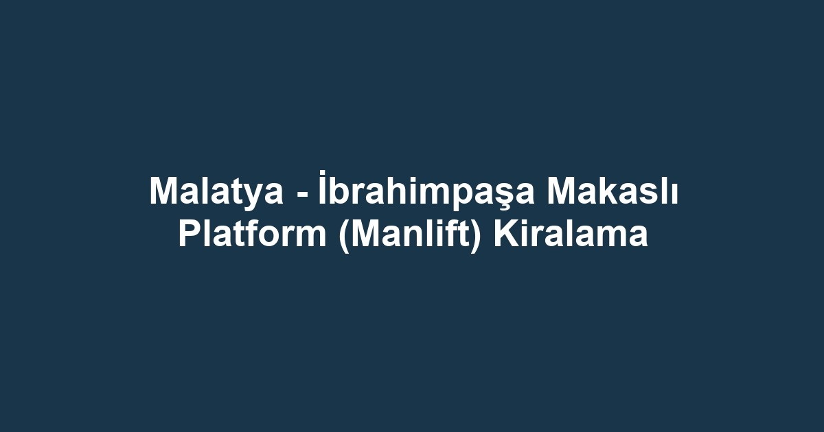 Malatya - İbrahimpaşa Makaslı Platform (Manlift) Kiralama