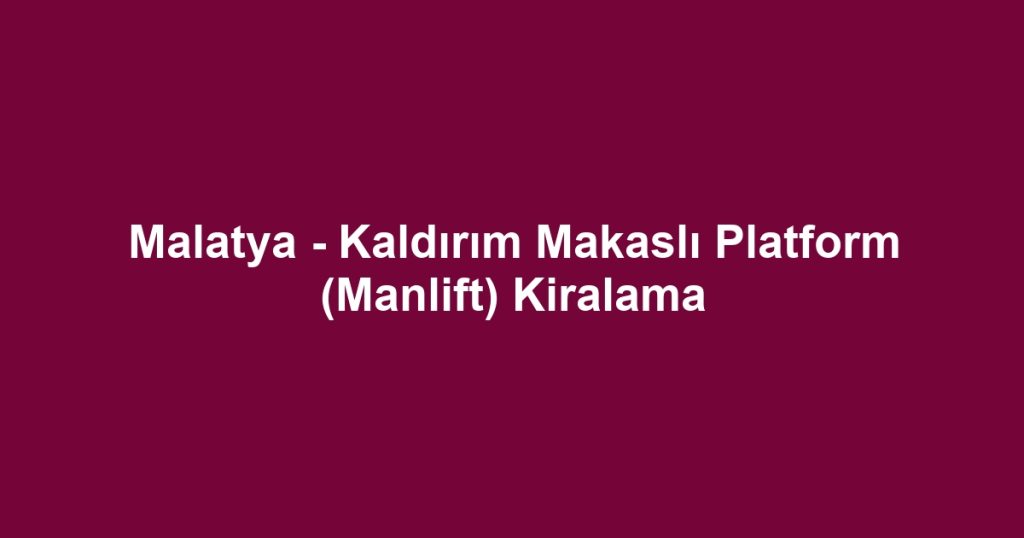 Malatya - Kaldırım Makaslı Platform (Manlift) Kiralama