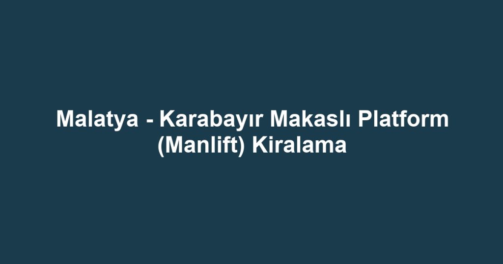 Malatya - Karabayır Makaslı Platform (Manlift) Kiralama
