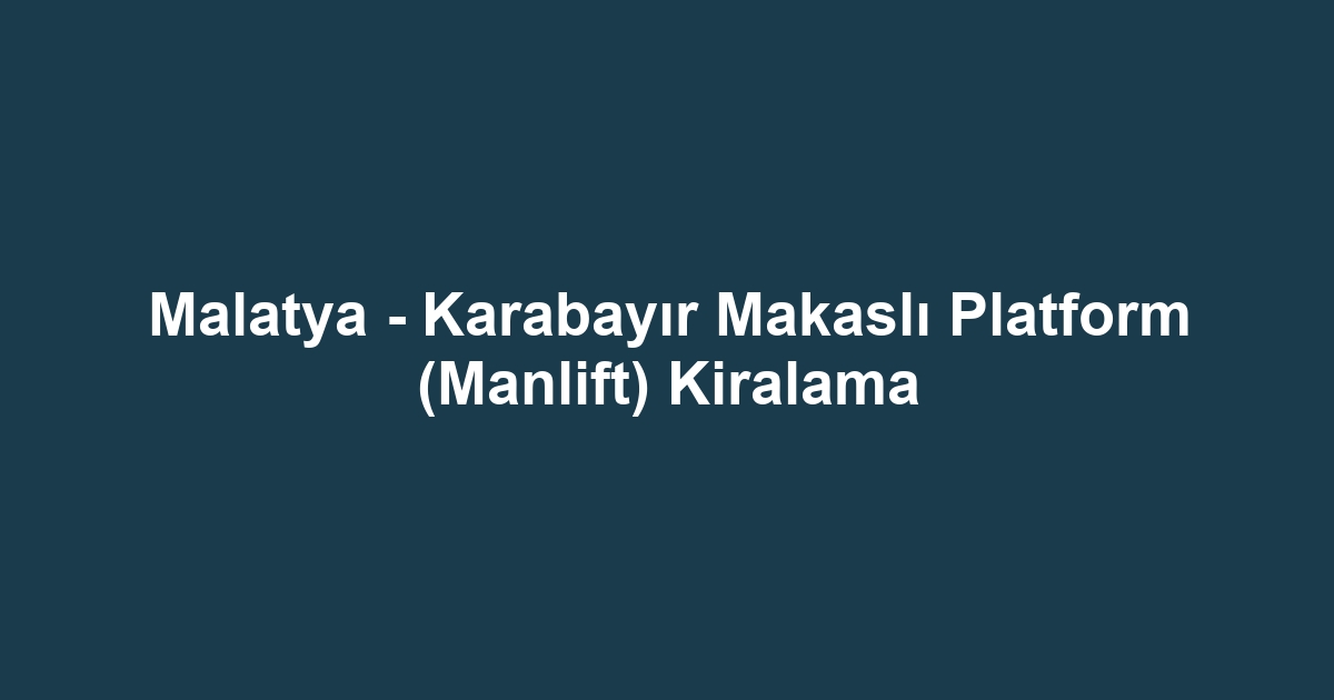 Malatya - Karabayır Makaslı Platform (Manlift) Kiralama