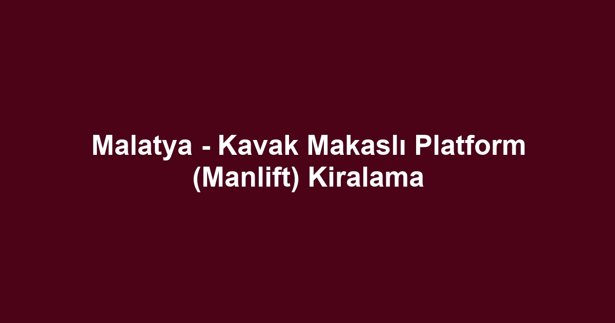 Malatya - Kavak Makaslı Platform (Manlift) Kiralama
