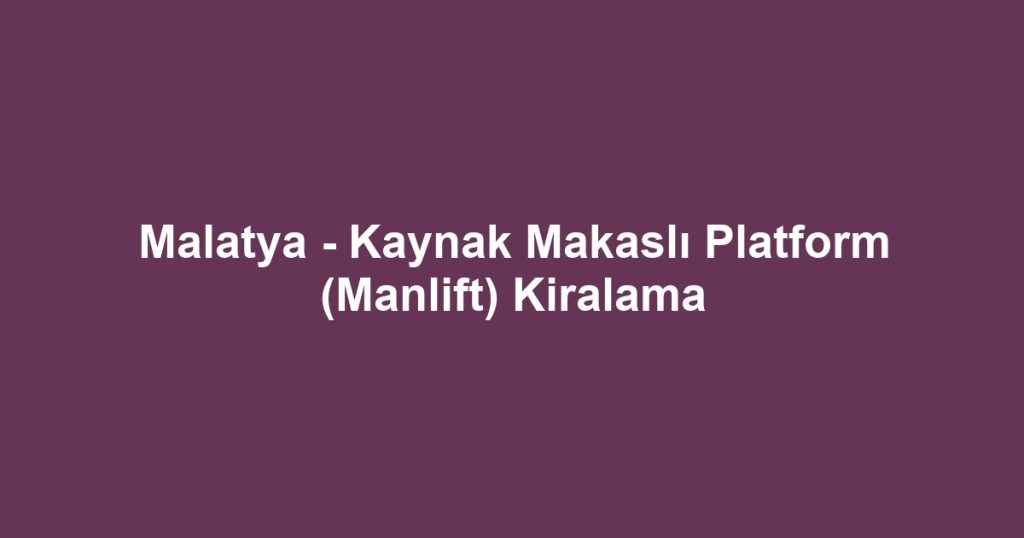 Malatya - Kaynak Makaslı Platform (Manlift) Kiralama