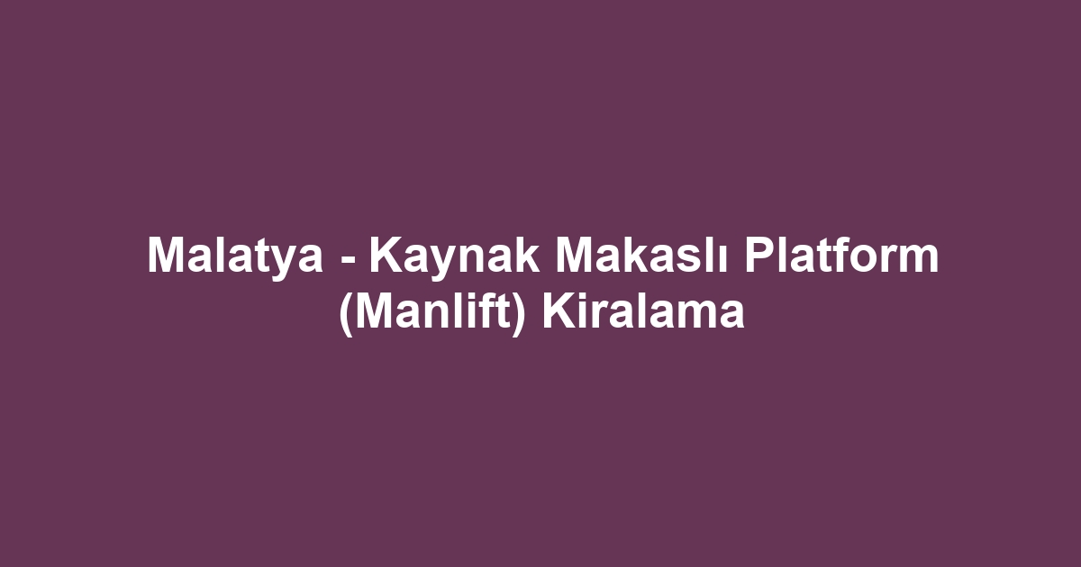 Malatya - Kaynak Makaslı Platform (Manlift) Kiralama