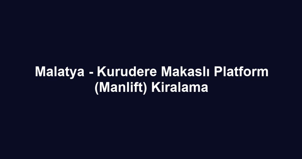 Malatya - Kurudere Makaslı Platform (Manlift) Kiralama