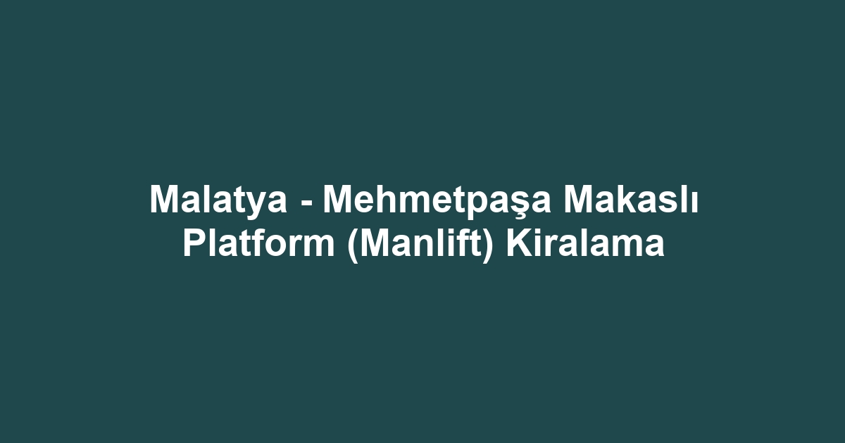 Malatya - Mehmetpaşa Makaslı Platform (Manlift) Kiralama