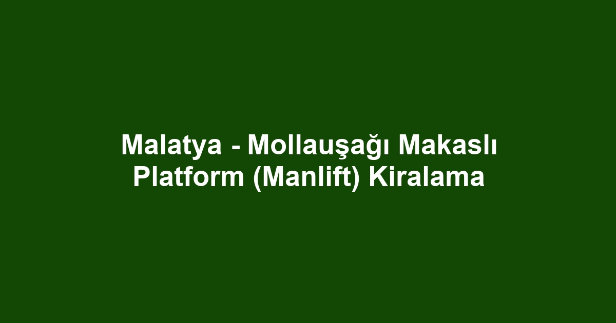 Malatya - Mollauşağı Makaslı Platform (Manlift) Kiralama