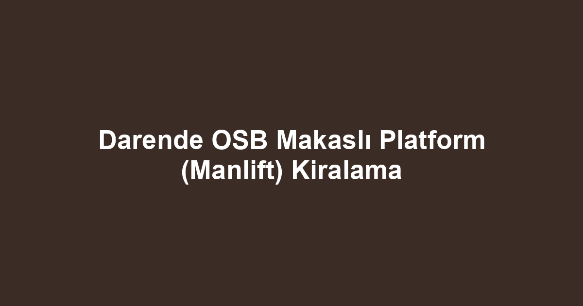 Darende OSB Makaslı Platform (Manlift) Kiralama