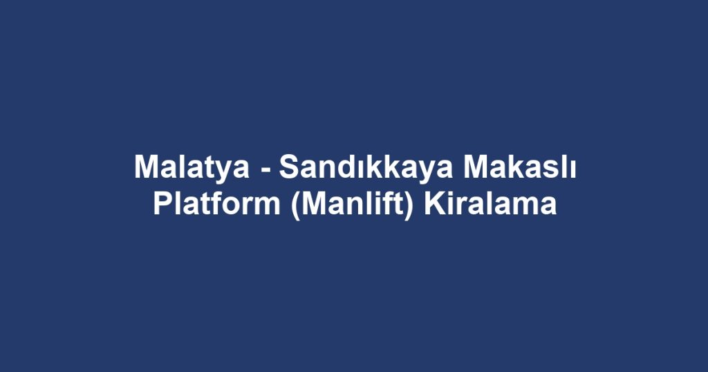 Malatya - Sandıkkaya Makaslı Platform (Manlift) Kiralama