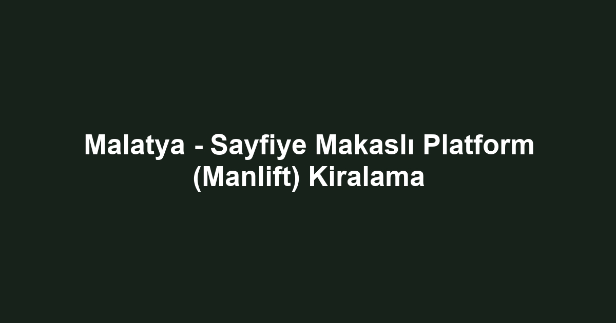 Malatya - Sayfiye Makaslı Platform (Manlift) Kiralama