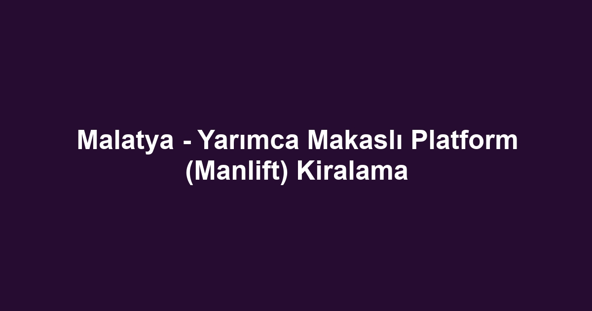 Malatya - Yarımca Makaslı Platform (Manlift) Kiralama