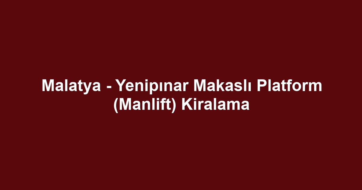 Malatya - Yenipınar Makaslı Platform (Manlift) Kiralama