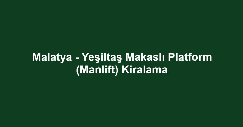 Malatya - Yeşiltaş Makaslı Platform (Manlift) Kiralama