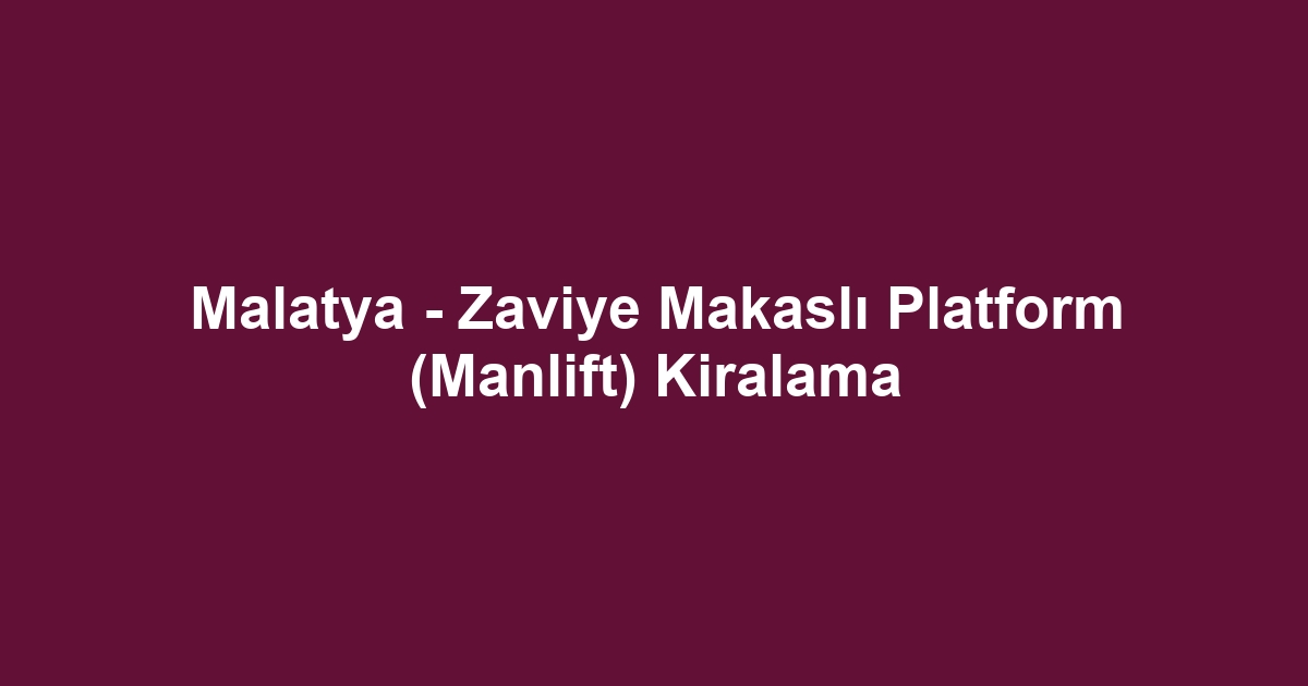 Malatya - Zaviye Makaslı Platform (Manlift) Kiralama