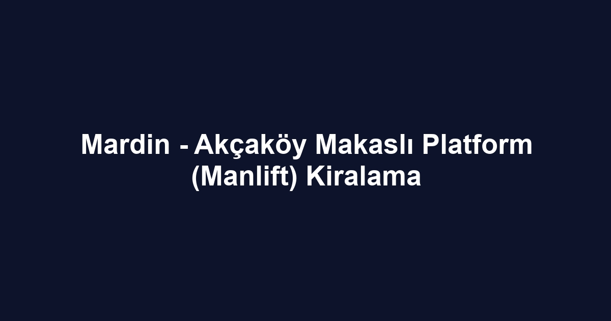 Mardin - Akçaköy Makaslı Platform (Manlift) Kiralama