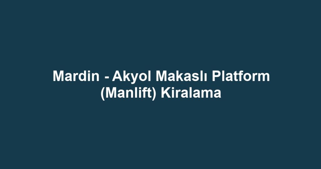 Mardin - Akyol Makaslı Platform (Manlift) Kiralama