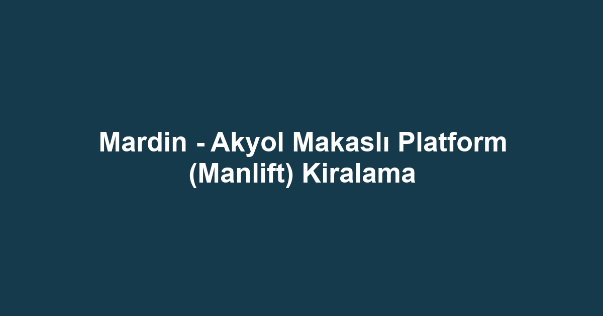 Mardin - Akyol Makaslı Platform (Manlift) Kiralama