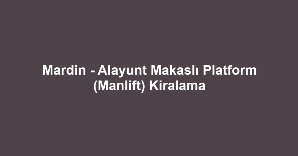 Mardin - Alayunt Makaslı Platform (Manlift) Kiralama