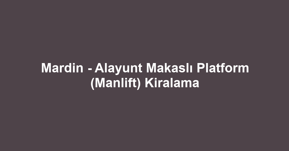 Mardin - Alayunt Makaslı Platform (Manlift) Kiralama