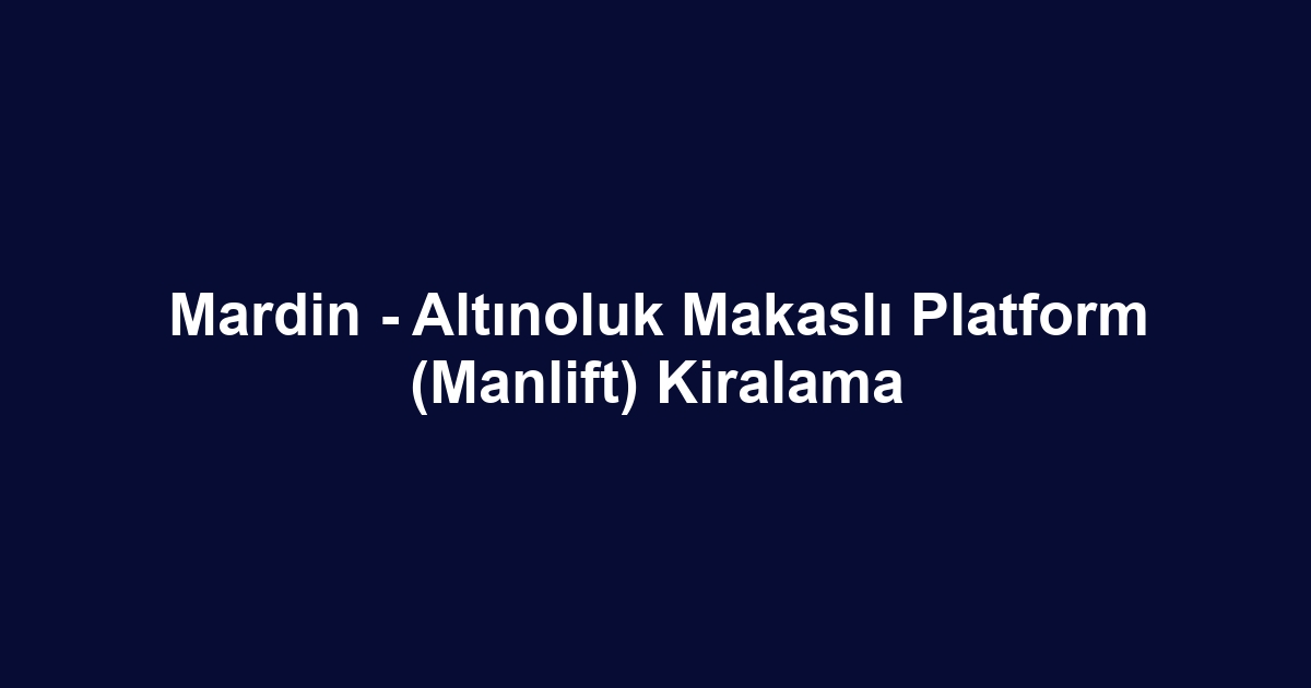 Mardin - Altınoluk Makaslı Platform (Manlift) Kiralama