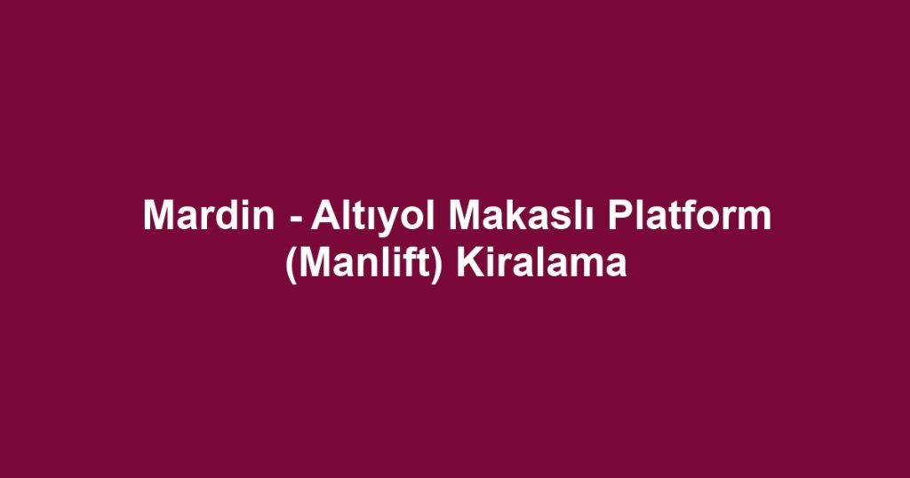 Mardin - Altıyol Makaslı Platform (Manlift) Kiralama