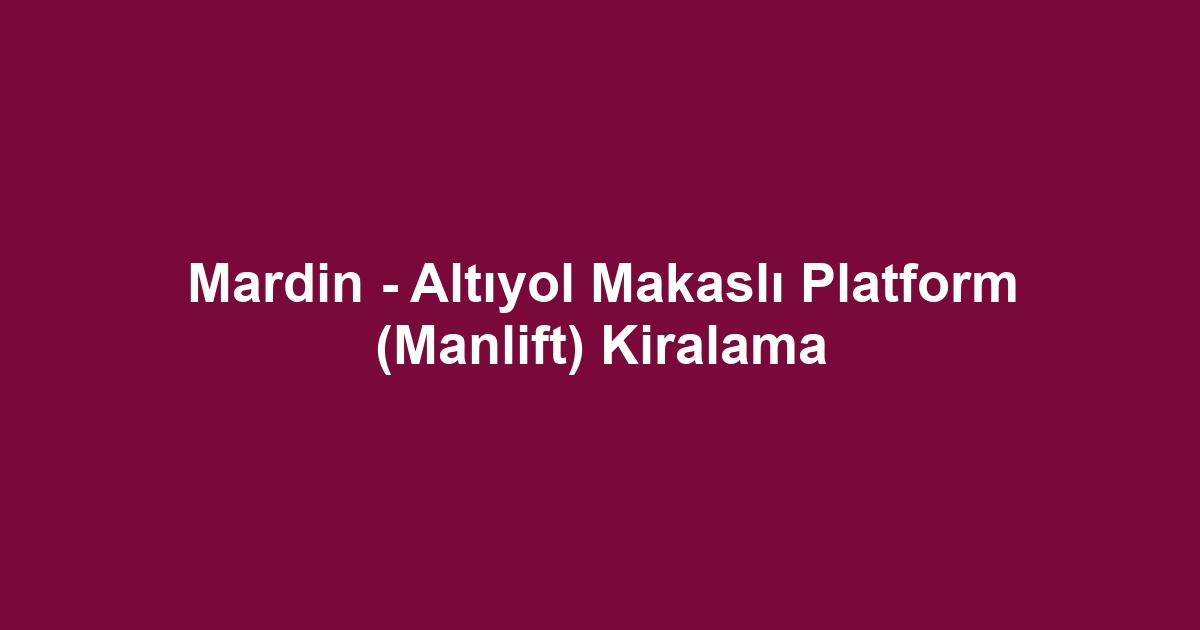 Mardin - Altıyol Makaslı Platform (Manlift) Kiralama