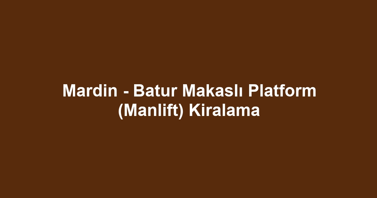 Mardin - Batur Makaslı Platform (Manlift) Kiralama
