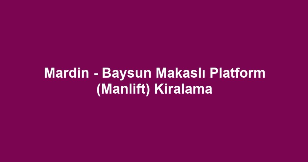 Mardin - Baysun Makaslı Platform (Manlift) Kiralama