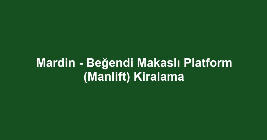 Mardin - Beğendi Makaslı Platform (Manlift) Kiralama