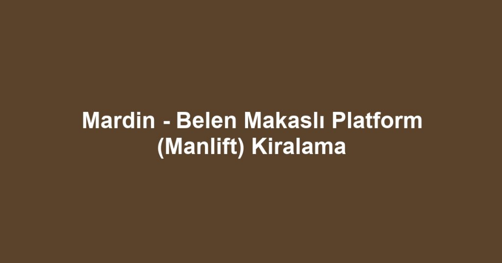 Mardin - Belen Makaslı Platform (Manlift) Kiralama