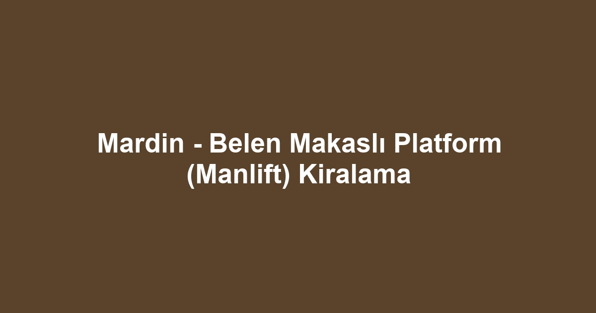 Mardin - Belen Makaslı Platform (Manlift) Kiralama