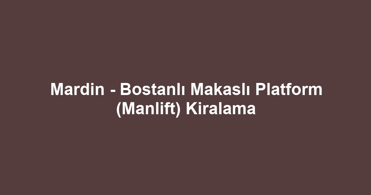 Mardin - Bostanlı Makaslı Platform (Manlift) Kiralama