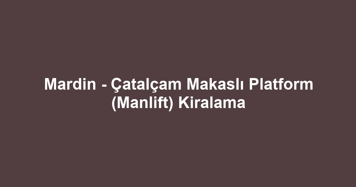 Mardin - Çatalçam Makaslı Platform (Manlift) Kiralama