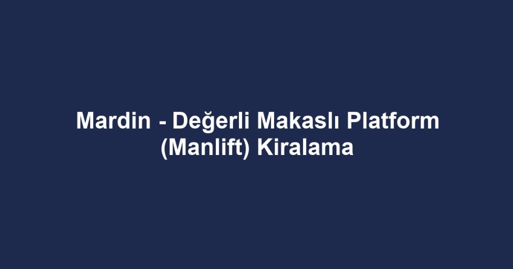 Mardin - Değerli Makaslı Platform (Manlift) Kiralama