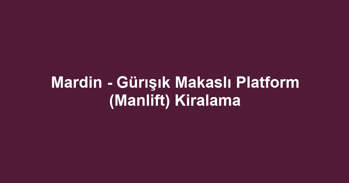 Mardin - Gürışık Makaslı Platform (Manlift) Kiralama