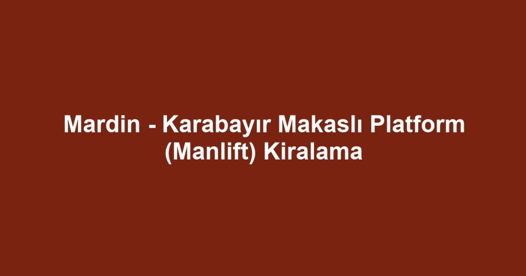 Mardin - Karabayır Makaslı Platform (Manlift) Kiralama