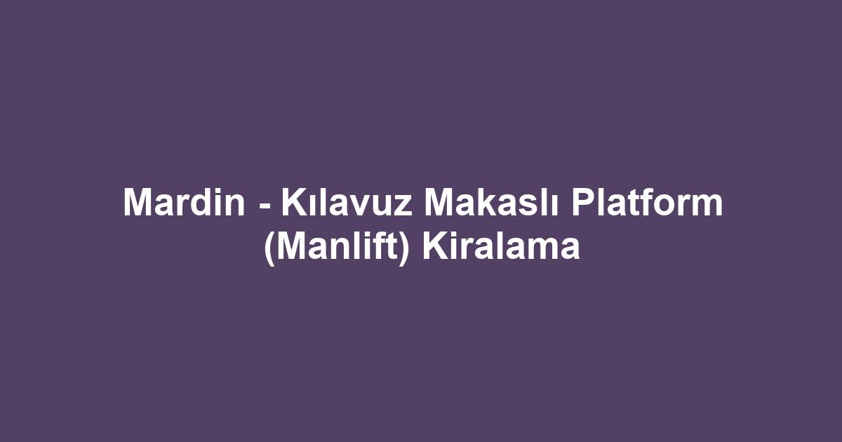 Mardin - Kılavuz Makaslı Platform (Manlift) Kiralama