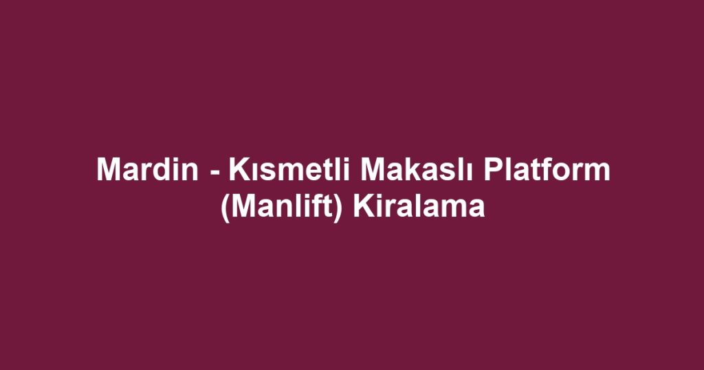 Mardin - Kısmetli Makaslı Platform (Manlift) Kiralama