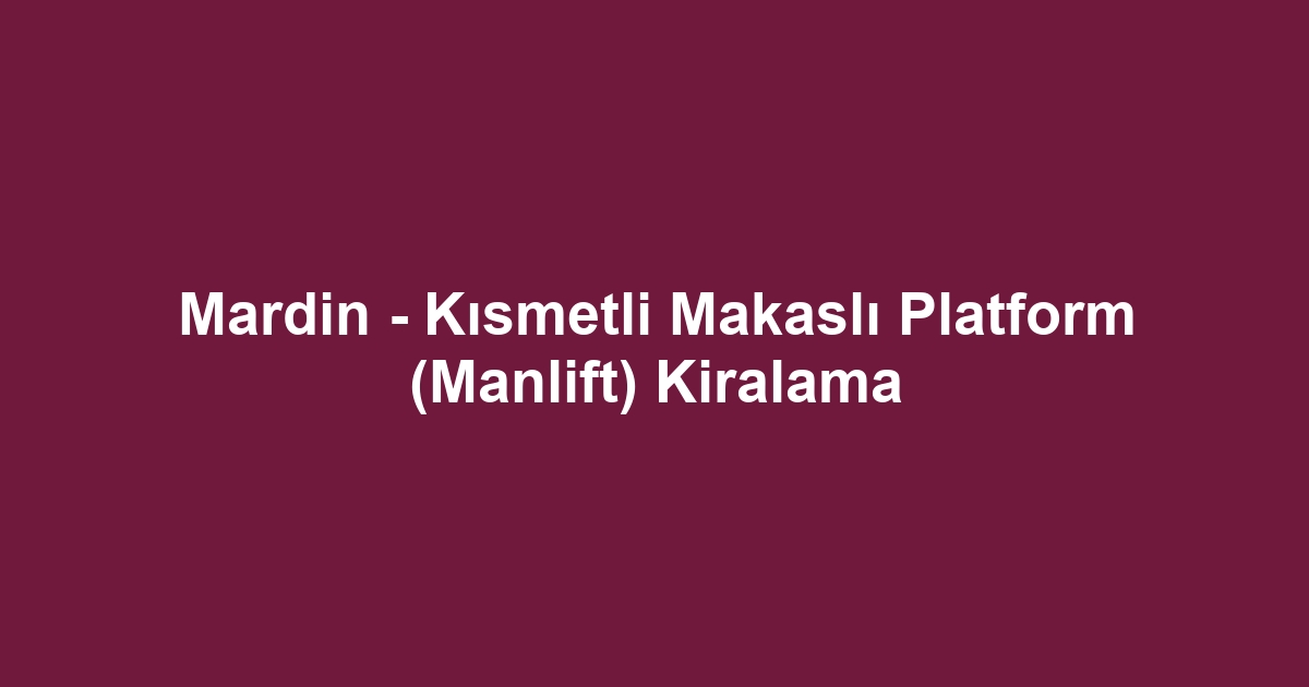 Mardin - Kısmetli Makaslı Platform (Manlift) Kiralama