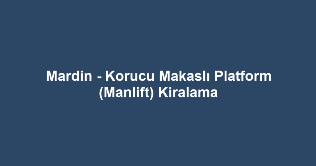 Mardin - Korucu Makaslı Platform (Manlift) Kiralama