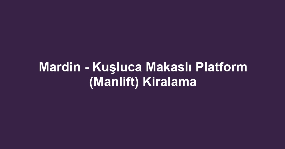 Mardin - Kuşluca Makaslı Platform (Manlift) Kiralama