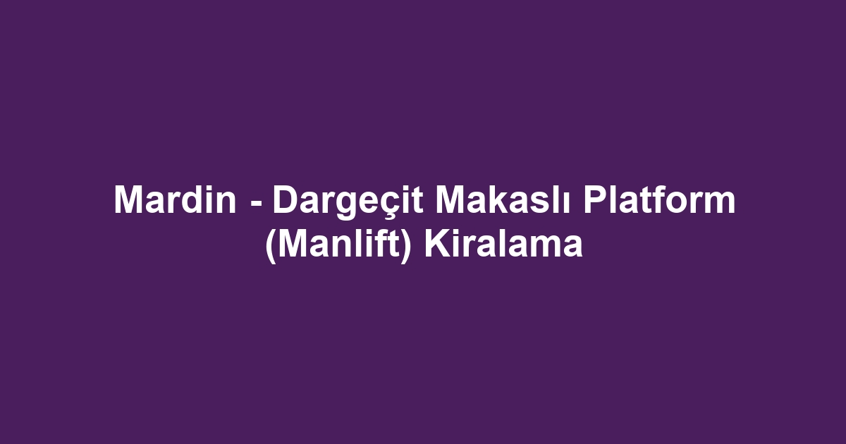 Mardin - Dargeçit Makaslı Platform (Manlift) Kiralama