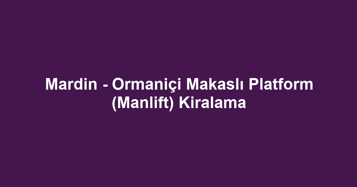 Mardin - Ormaniçi Makaslı Platform (Manlift) Kiralama