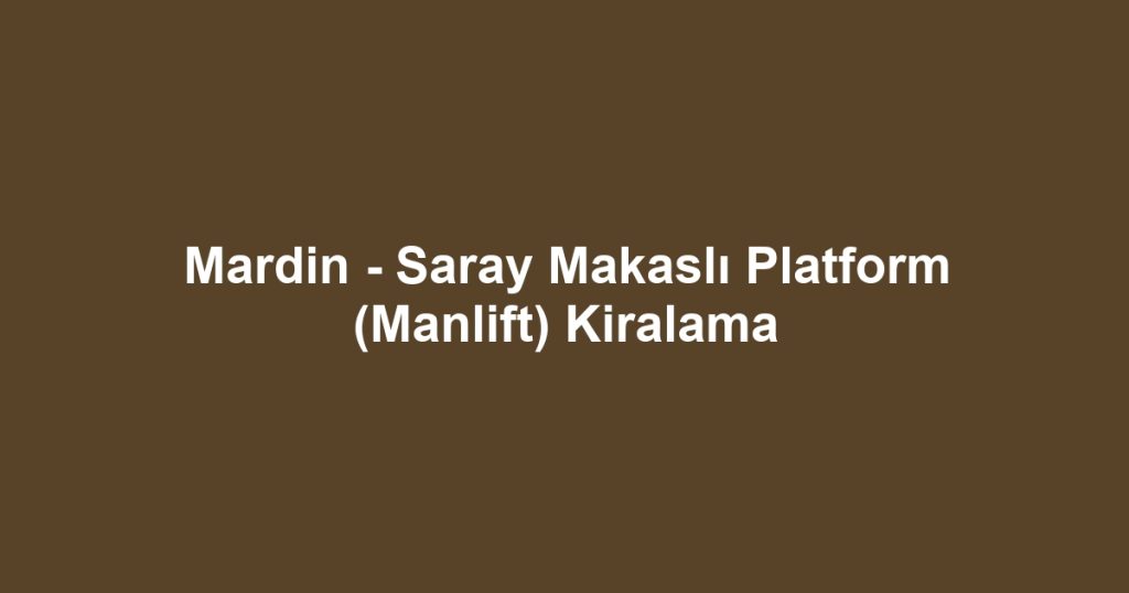 Mardin - Saray Makaslı Platform (Manlift) Kiralama