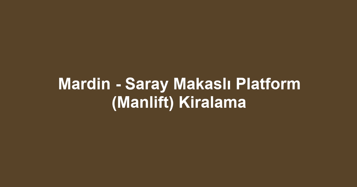 Mardin - Saray Makaslı Platform (Manlift) Kiralama